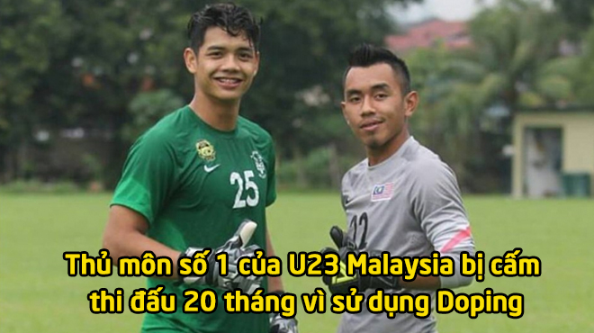 5 tháng sau khi làm nên kỳ tích tại VCK U23 châu Á 2018, sao U23 Malaysia CHÍNH THỨC nhận án phạt từ AFC vì sử dụng chất cấm
