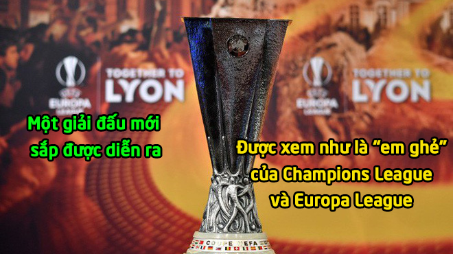 CHÍNH THỨC: Đứa “Em g.h.ẻ” của Champions League và Europa League sắp được ra đời