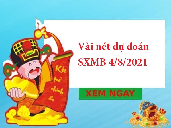 Vài nét dự đoán SXMB 4/8/2021 hôm nay