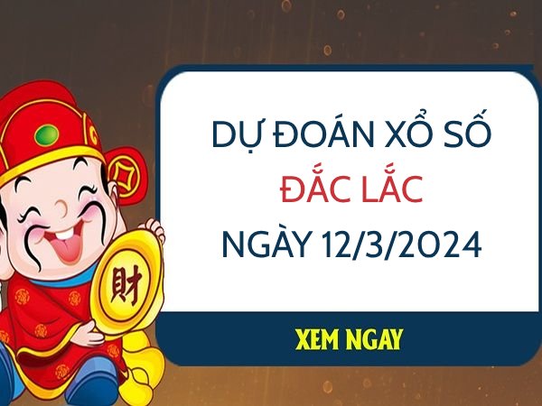 Dự đoán KQ xổ số Đắc Lắc ngày 12/3/2024 thứ 3 hôm nay